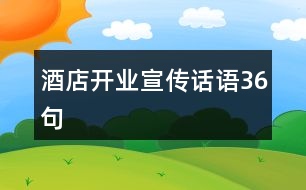 酒店開業(yè)宣傳話語(yǔ)36句