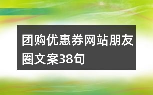 團(tuán)購(gòu)優(yōu)惠券網(wǎng)站朋友圈文案38句