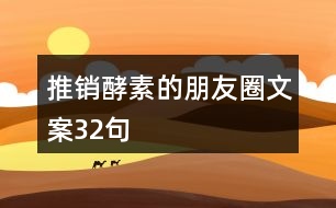 推銷(xiāo)酵素的朋友圈文案32句