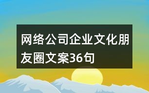 網(wǎng)絡公司企業(yè)文化朋友圈文案36句