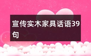宣傳實(shí)木家具話語(yǔ)39句