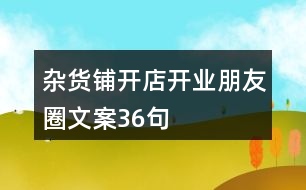 雜貨鋪開(kāi)店開(kāi)業(yè)朋友圈文案36句