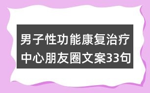 男子性功能康復(fù)治療中心朋友圈文案33句
