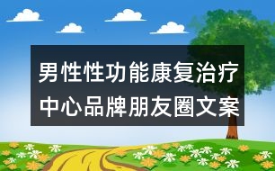 男性性功能康復(fù)治療中心品牌朋友圈文案37句