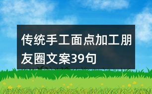 傳統(tǒng)手工面點(diǎn)加工朋友圈文案39句