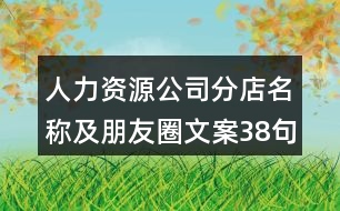 人力資源公司分店名稱(chēng)及朋友圈文案38句