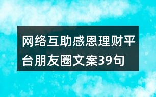 網(wǎng)絡(luò)互助感恩理財(cái)平臺(tái)朋友圈文案39句