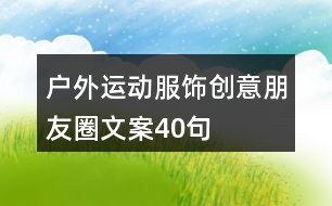戶(hù)外運(yùn)動(dòng)服飾創(chuàng)意朋友圈文案40句