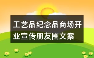 工藝品、紀念品商場開業(yè)宣傳朋友圈文案36句