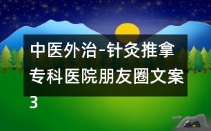 中醫(yī)外治-針灸推拿?？漆t(yī)院朋友圈文案36句