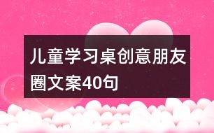 兒童學(xué)習(xí)桌創(chuàng)意朋友圈文案40句