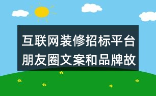 互聯(lián)網(wǎng)裝修招標(biāo)平臺(tái)朋友圈文案和品牌故事37句