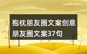抱枕朋友圈文案、創(chuàng)意朋友圈文案37句