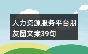 人力資源服務(wù)平臺(tái)朋友圈文案39句