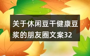 關(guān)于休閑豆干、健康豆?jié){的朋友圈文案32句