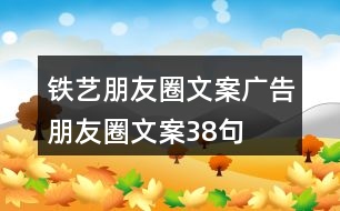 鐵藝朋友圈文案、廣告朋友圈文案38句