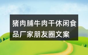 豬肉脯、牛肉干休閑食品廠家朋友圈文案37句