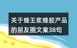 關(guān)于蜂王漿、蜂膠產(chǎn)品的朋友圈文案38句