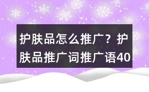 護膚品怎么推廣？護膚品推廣詞、推廣語40句