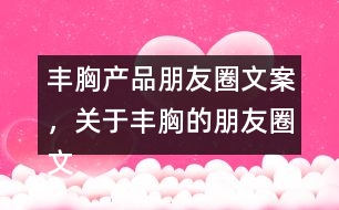 豐胸產(chǎn)品朋友圈文案，關(guān)于豐胸的朋友圈文案32句