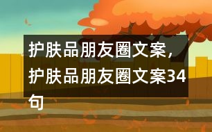 護(hù)膚品朋友圈文案，護(hù)膚品朋友圈文案34句