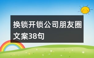換鎖開(kāi)鎖公司朋友圈文案38句