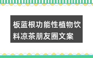 板藍(lán)根功能性植物飲料、涼茶朋友圈文案34句
