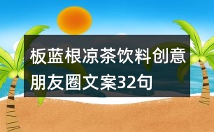 板藍根涼茶飲料創(chuàng)意朋友圈文案32句