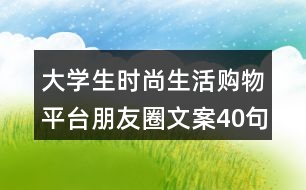 大學生時尚生活購物平臺朋友圈文案40句