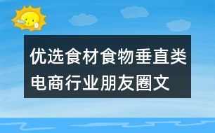 優(yōu)選食材、食物垂直類電商行業(yè)朋友圈文案40句