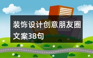 裝飾設(shè)計創(chuàng)意朋友圈文案38句