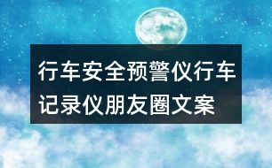 行車安全預(yù)警儀、行車記錄儀朋友圈文案37句
