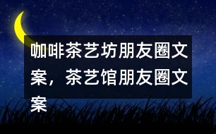 咖啡茶藝坊朋友圈文案，茶藝館朋友圈文案34句