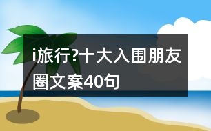 i旅行?十大入圍朋友圈文案40句