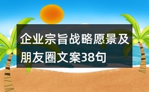 企業(yè)宗旨、戰(zhàn)略愿景及朋友圈文案38句