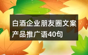 白酒企業(yè)朋友圈文案、產(chǎn)品推廣語40句