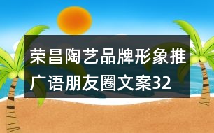 榮昌陶藝品牌形象推廣語(yǔ)、朋友圈文案32句