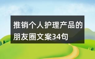 推銷個(gè)人護(hù)理產(chǎn)品的朋友圈文案34句