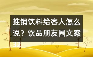 推銷飲料給客人怎么說？飲品朋友圈文案32句