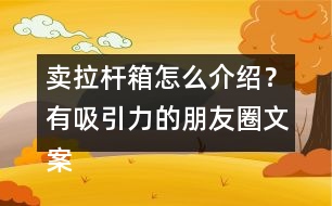 賣拉桿箱怎么介紹？有吸引力的朋友圈文案39句