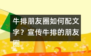 牛排朋友圈如何配文字？宣傳牛排的朋友圈文案32句