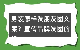 男裝怎樣發(fā)朋友圈文案？宣傳品牌發(fā)圈的經(jīng)典語(yǔ)36句