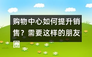 購物中心如何提升銷售？需要這樣的朋友圈文案錄39句