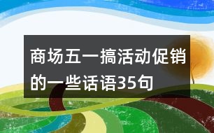 商場五一搞活動促銷的一些話語35句
