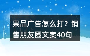 果品廣告怎么打？銷售朋友圈文案40句