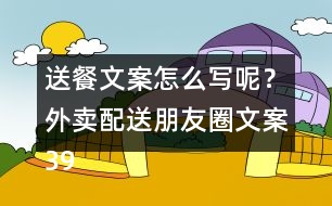 送餐文案怎么寫(xiě)呢？外賣(mài)配送朋友圈文案39句