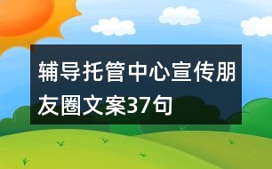 輔導(dǎo)托管中心宣傳朋友圈文案37句