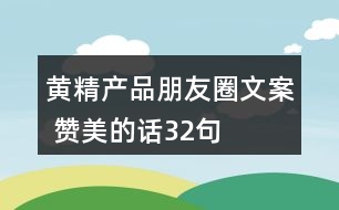 黃精產(chǎn)品朋友圈文案 贊美的話(huà)32句