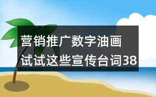 營(yíng)銷推廣數(shù)字油畫(huà) 試試這些宣傳臺(tái)詞38句