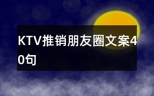 KTV推銷(xiāo)朋友圈文案40句